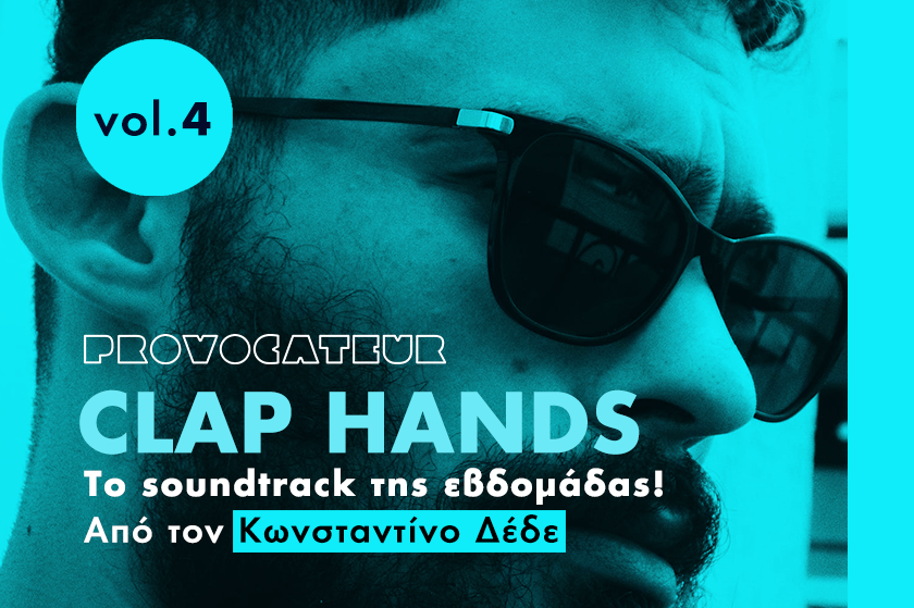 Clap Hands | Vol.4 – To soundtrack της εβδομάδας από το Provocateur