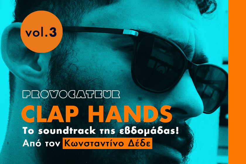 Clap Hands | Vol.3 – To soundtrack της εβδομάδας από το Provocateur